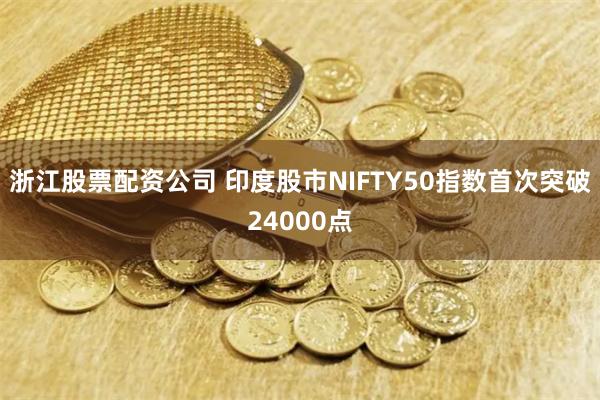 浙江股票配资公司 印度股市NIFTY50指数首次突破24000点