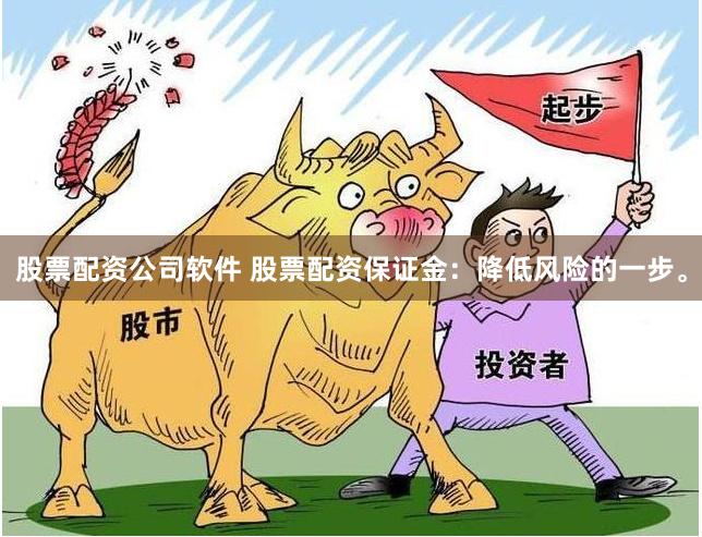 股票配资公司软件 股票配资保证金：降低风险的一步。