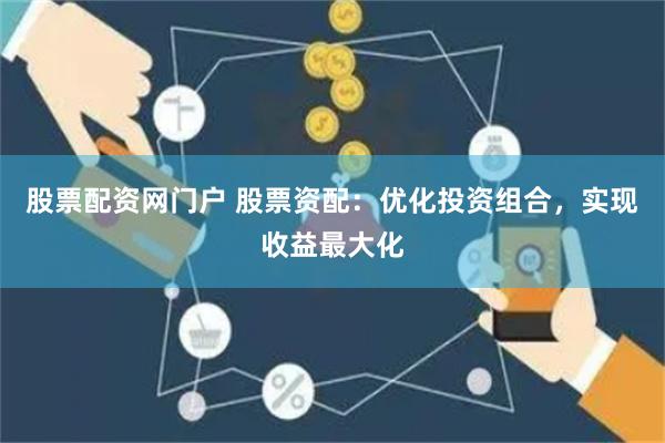 股票配资网门户 股票资配：优化投资组合，实现收益最大化