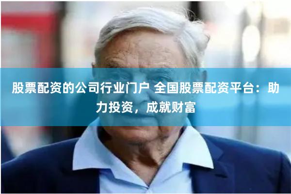 股票配资的公司行业门户 全国股票配资平台：助力投资，成就财富