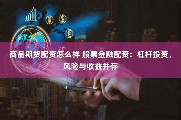 商品期货配资怎么样 股票金融配资：杠杆投资，风险与收益并存