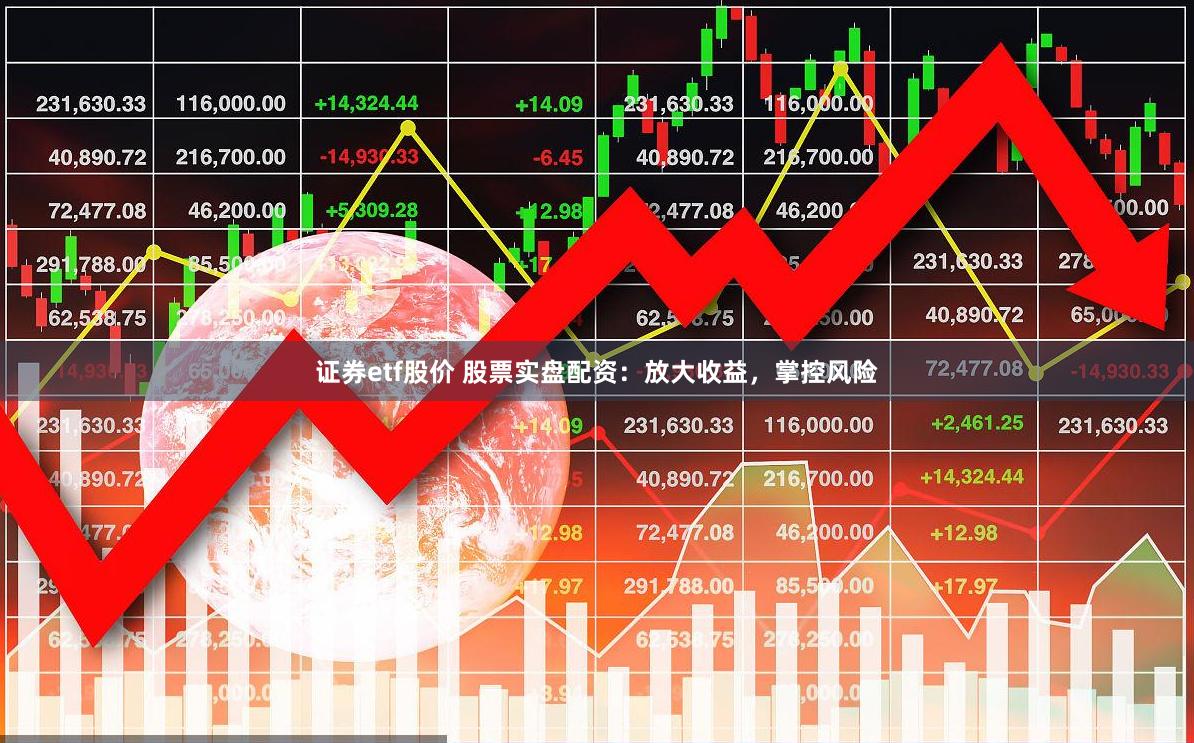 证券etf股价 股票实盘配资：放大收益，掌控风险