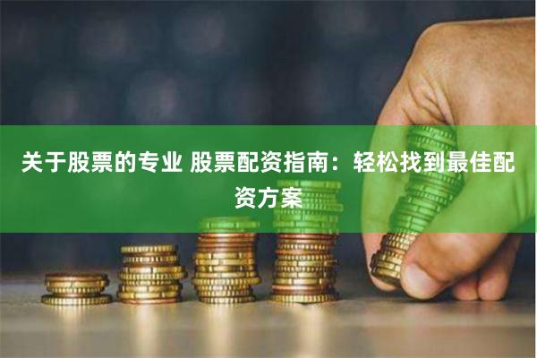 关于股票的专业 股票配资指南：轻松找到最佳配资方案