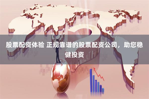 股票配资体验 正规靠谱的股票配资公司，助您稳健投资
