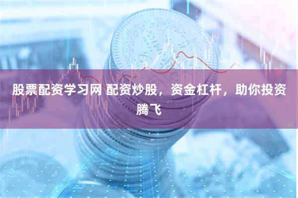 股票配资学习网 配资炒股，资金杠杆，助你投资腾飞