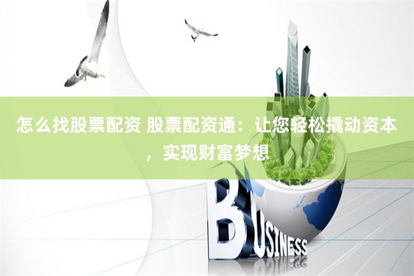 怎么找股票配资 股票配资通：让您轻松撬动资本，实现财富梦想