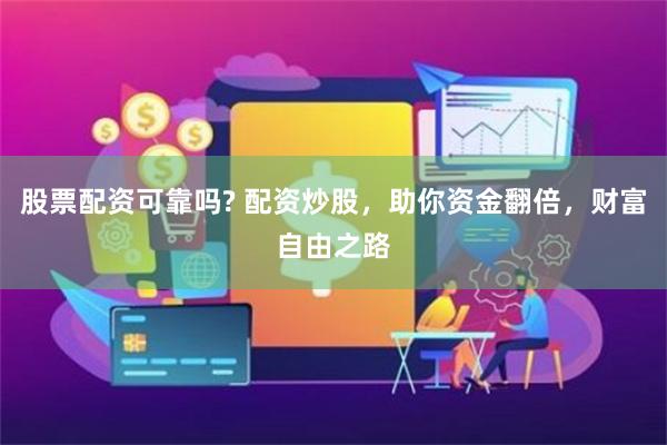 股票配资可靠吗? 配资炒股，助你资金翻倍，财富自由之路