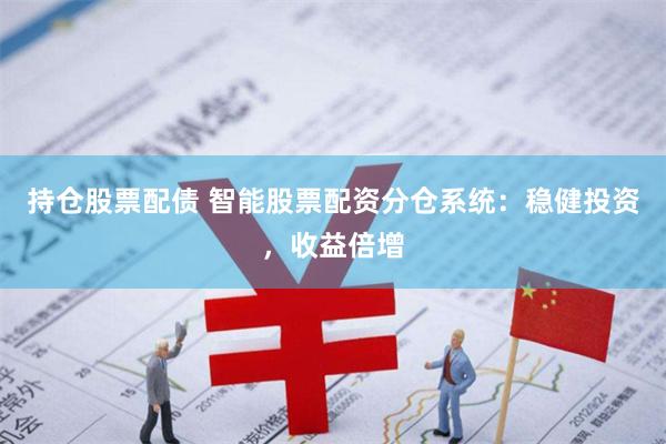 持仓股票配债 智能股票配资分仓系统：稳健投资，收益倍增