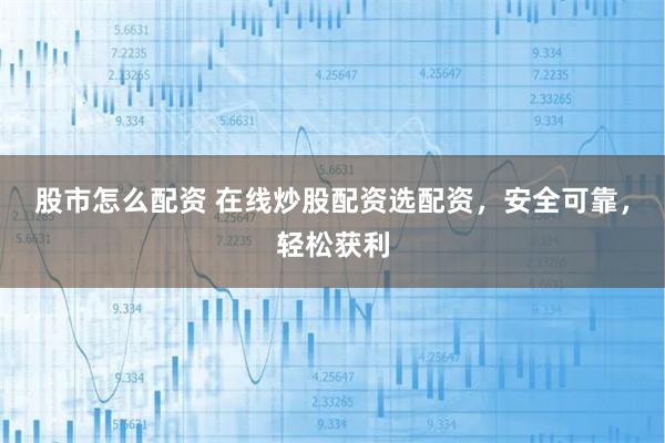 股市怎么配资 在线炒股配资选配资，安全可靠，轻松获利