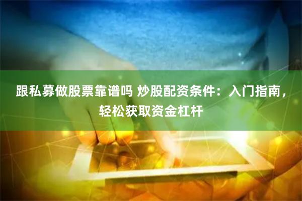 跟私募做股票靠谱吗 炒股配资条件：入门指南，轻松获取资金杠杆