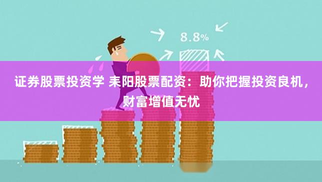 证券股票投资学 耒阳股票配资：助你把握投资良机，财富增值无忧