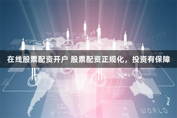 在线股票配资开户 股票配资正规化，投资有保障