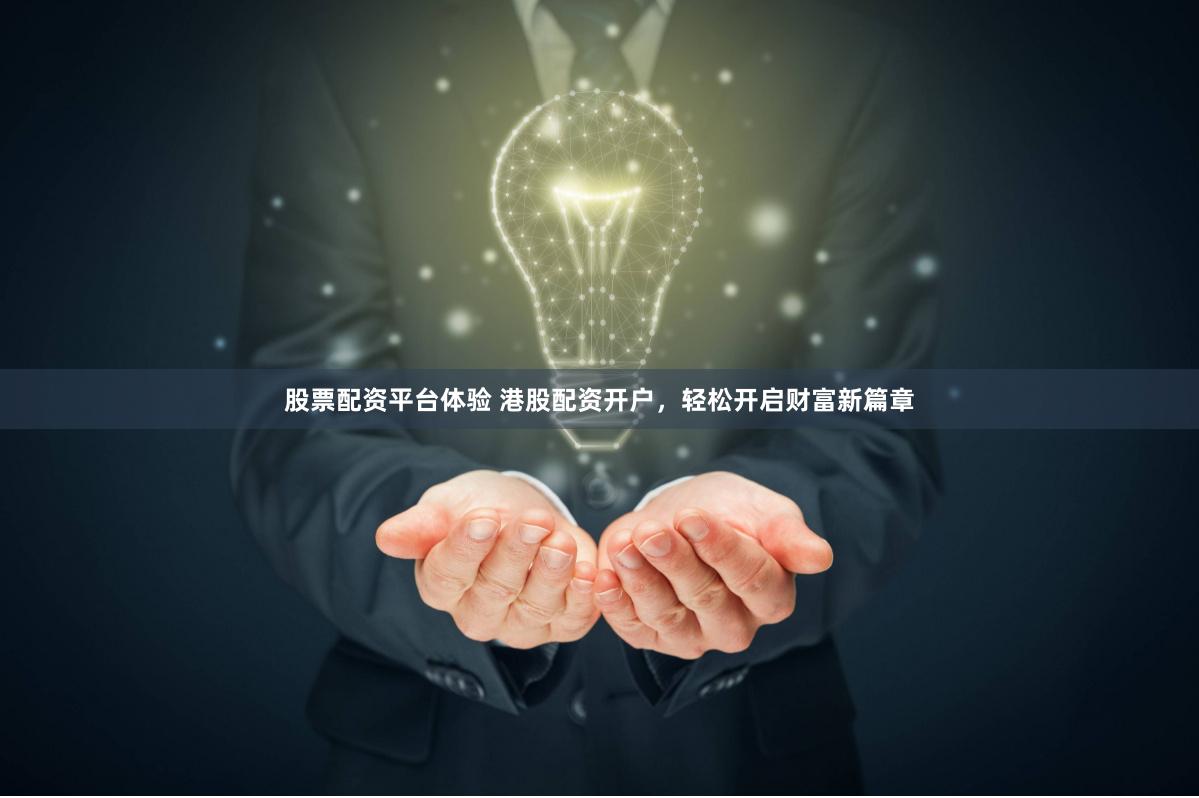 股票配资平台体验 港股配资开户，轻松开启财富新篇章