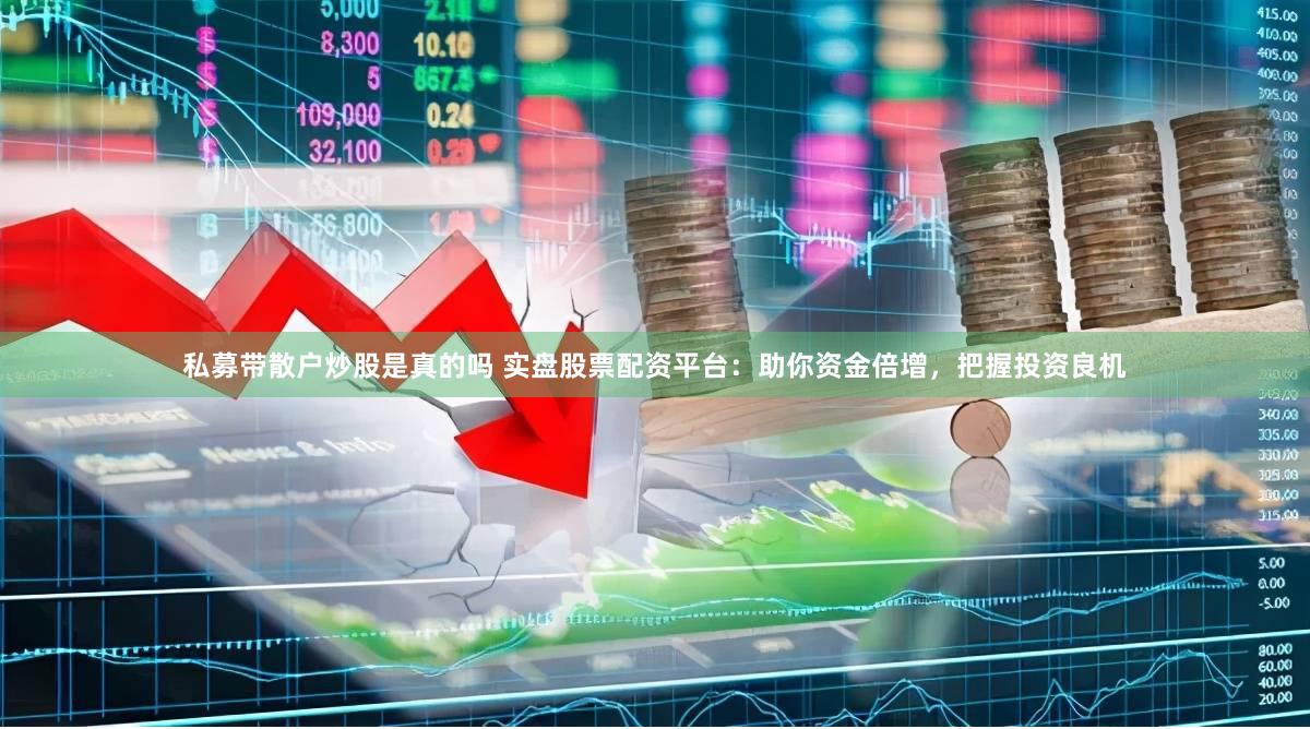 私募带散户炒股是真的吗 实盘股票配资平台：助你资金倍增，把握投资良机