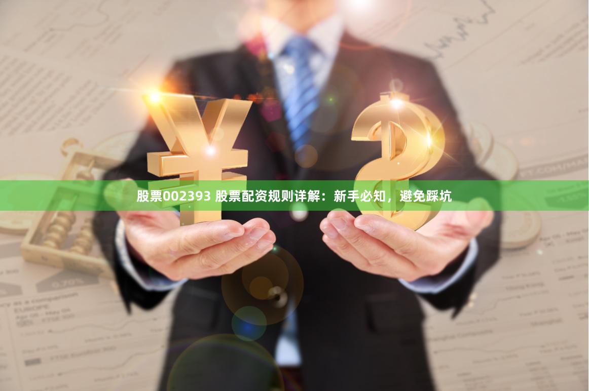 股票002393 股票配资规则详解：新手必知，避免踩坑