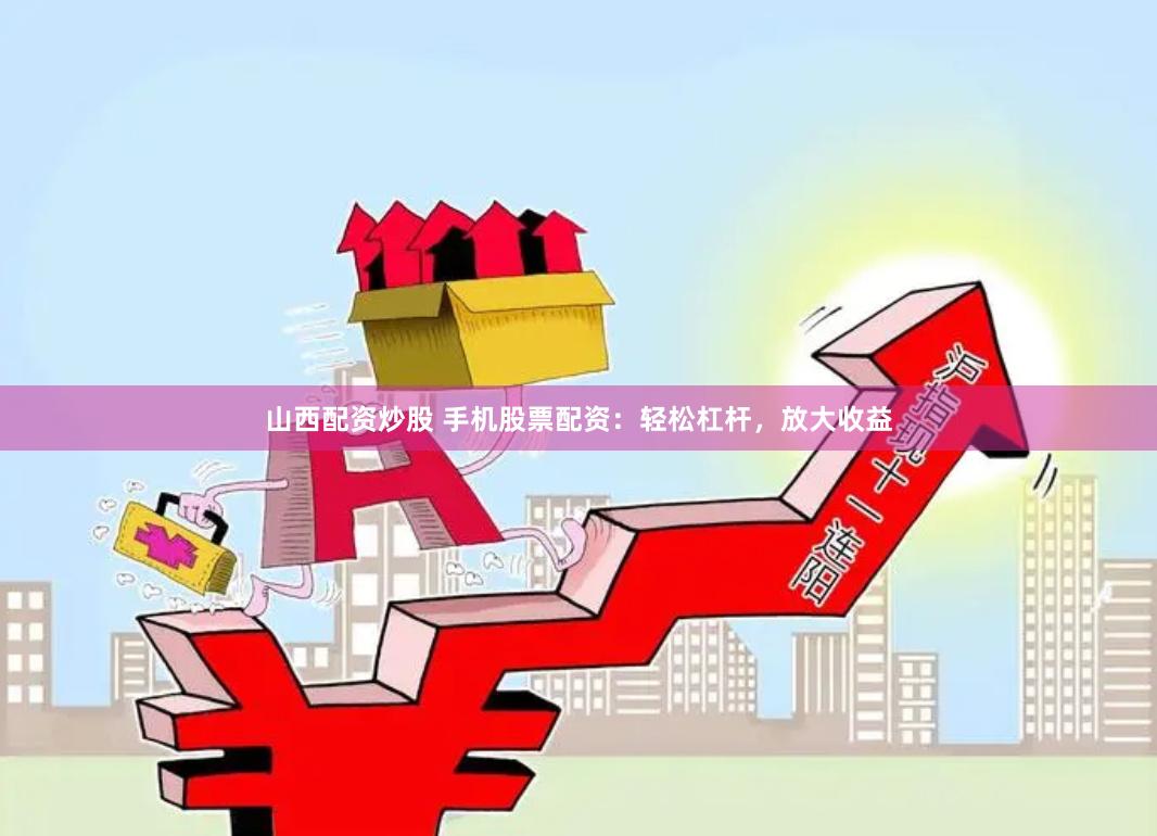 山西配资炒股 手机股票配资：轻松杠杆，放大收益