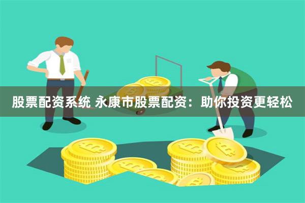 股票配资系统 永康市股票配资：助你投资更轻松