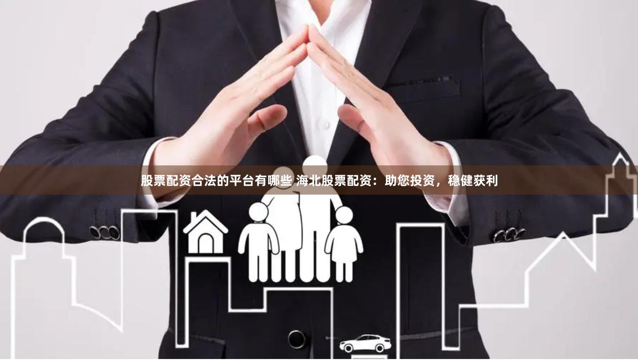 股票配资合法的平台有哪些 海北股票配资：助您投资，稳健获利