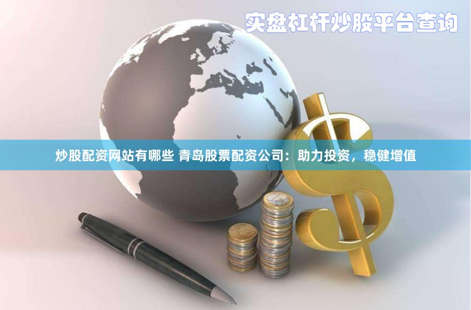 炒股配资网站有哪些 青岛股票配资公司：助力投资，稳健增值