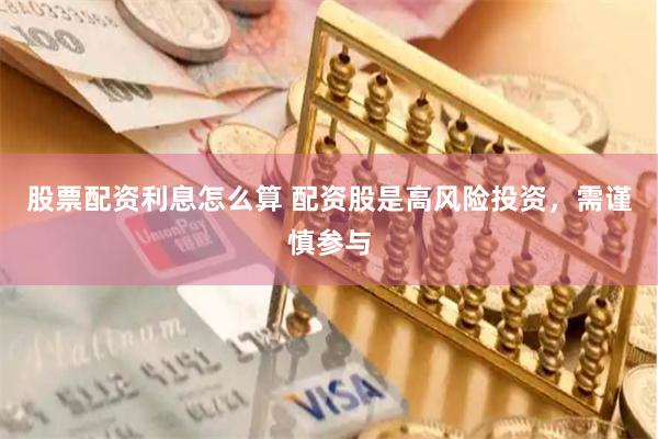 股票配资利息怎么算 配资股是高风险投资，需谨慎参与