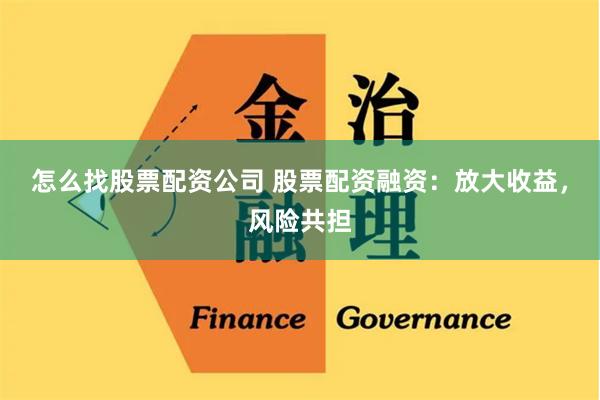 怎么找股票配资公司 股票配资融资：放大收益，风险共担