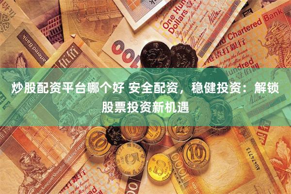 炒股配资平台哪个好 安全配资，稳健投资：解锁股票投资新机遇