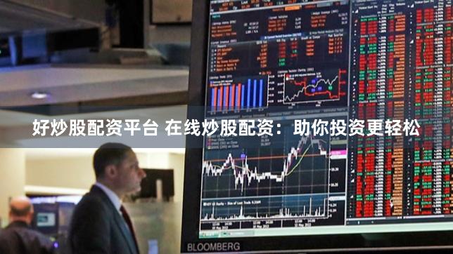 好炒股配资平台 在线炒股配资：助你投资更轻松