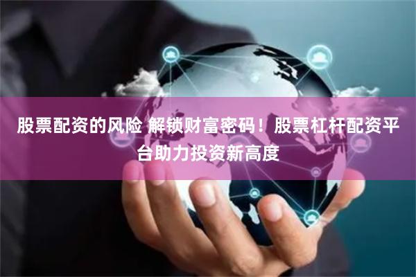 股票配资的风险 解锁财富密码！股票杠杆配资平台助力投资新高度