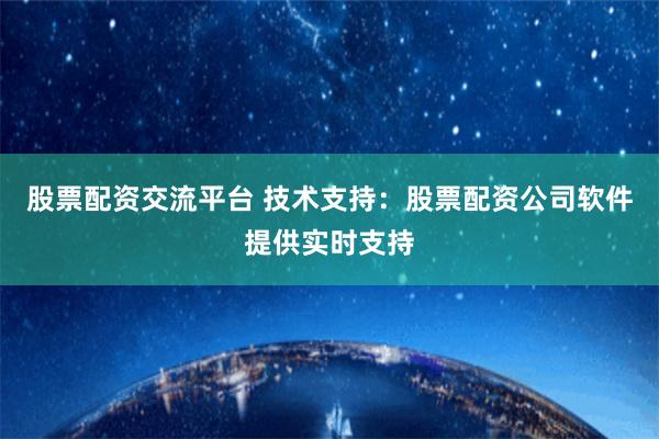 股票配资交流平台 技术支持：股票配资公司软件提供实时支持