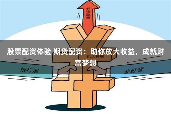 股票配资体验 期货配资：助你放大收益，成就财富梦想