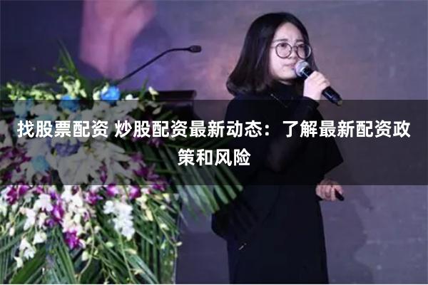 找股票配资 炒股配资最新动态：了解最新配资政策和风险