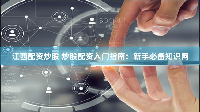 江西配资炒股 炒股配资入门指南：新手必备知识网