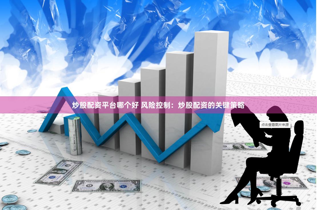 炒股配资平台哪个好 风险控制:炒股配资的关键策略
