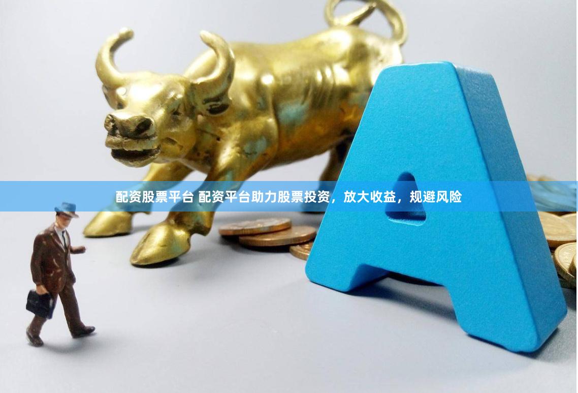 配资股票平台 配资平台助力股票投资，放大收益，规避风险