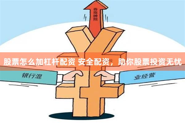 股票怎么加杠杆配资 安全配资，助你股票投资无忧