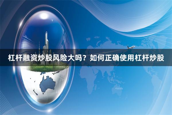 杠杆融资炒股风险大吗？如何正确使用杠杆炒股