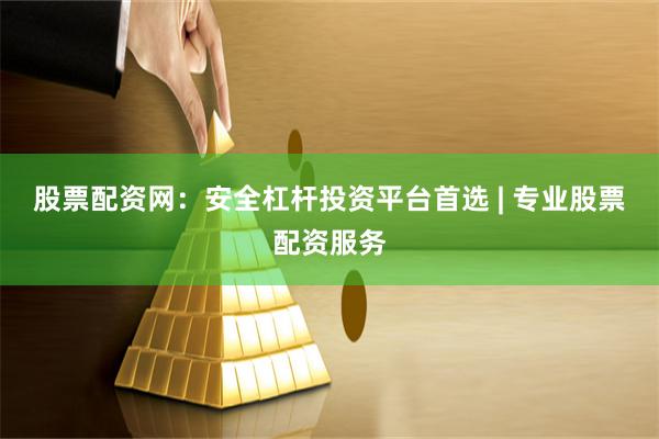 股票配资网：安全杠杆投资平台首选 | 专业股票配资服务