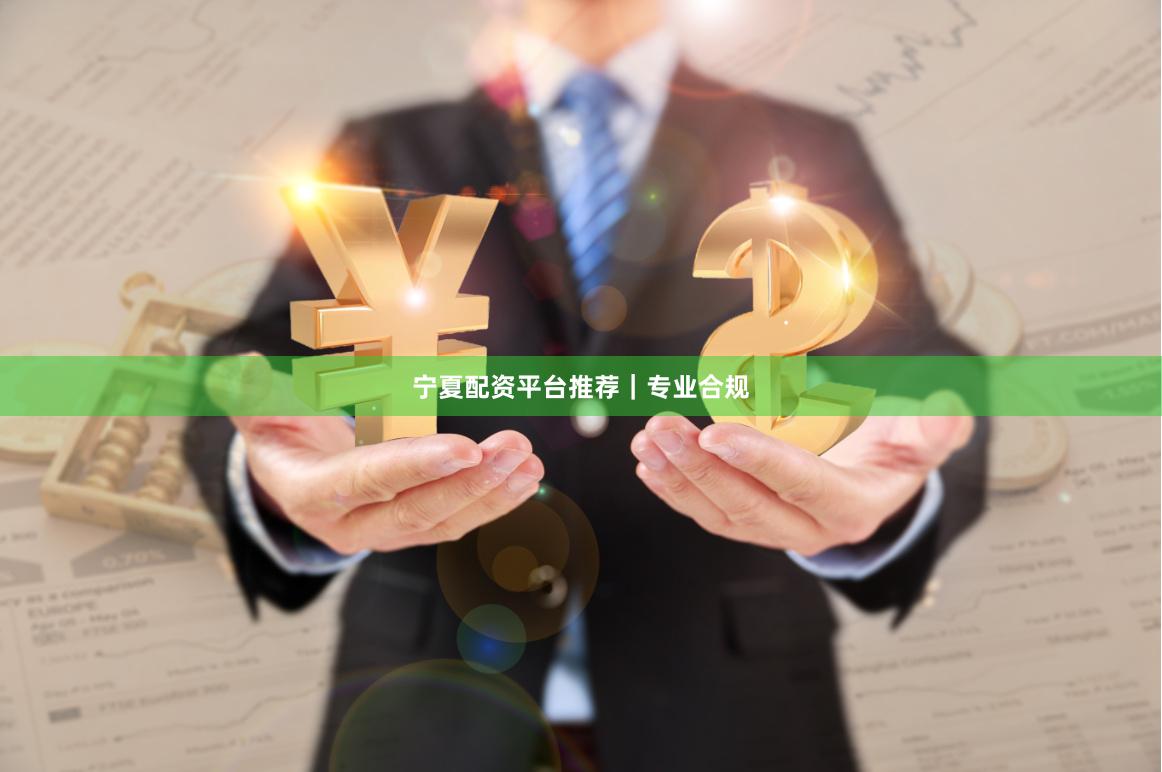 宁夏配资平台推荐｜专业合规
