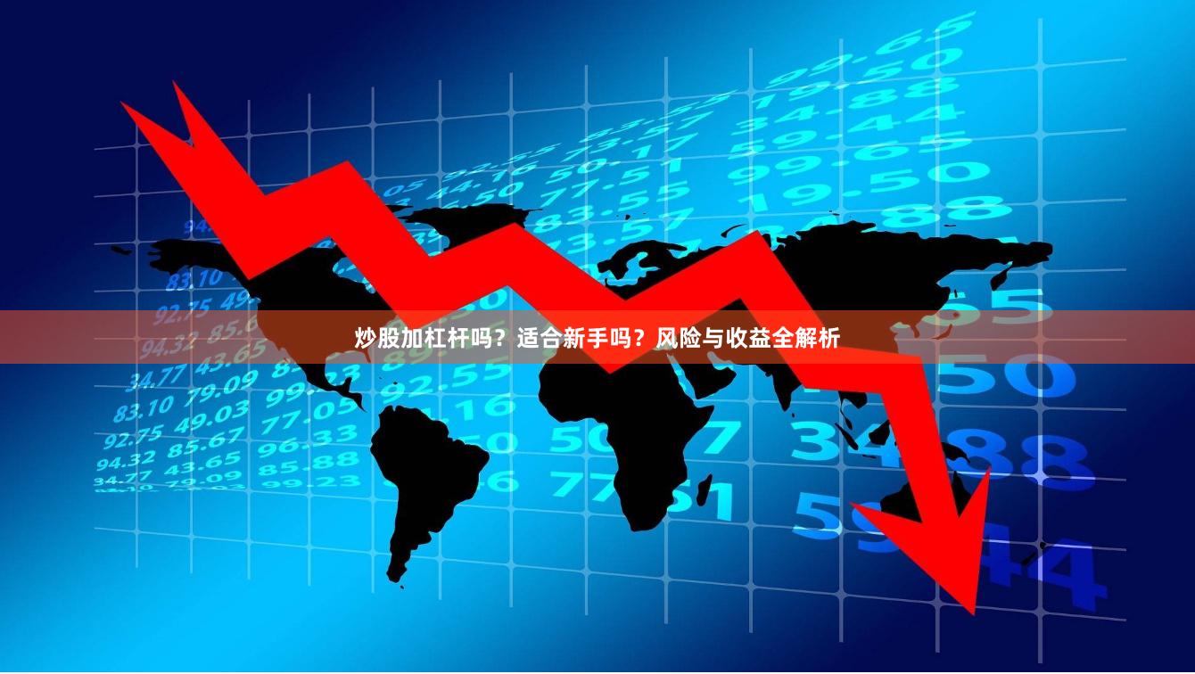 炒股加杠杆吗？适合新手吗？风险与收益全解析
