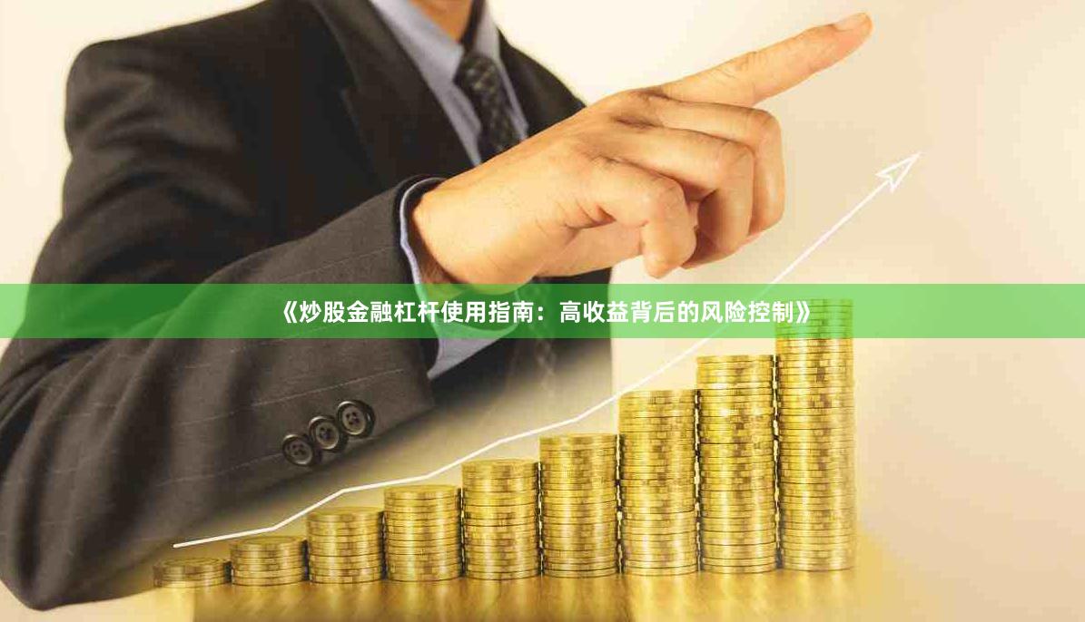 《炒股金融杠杆使用指南：高收益背后的风险控制》