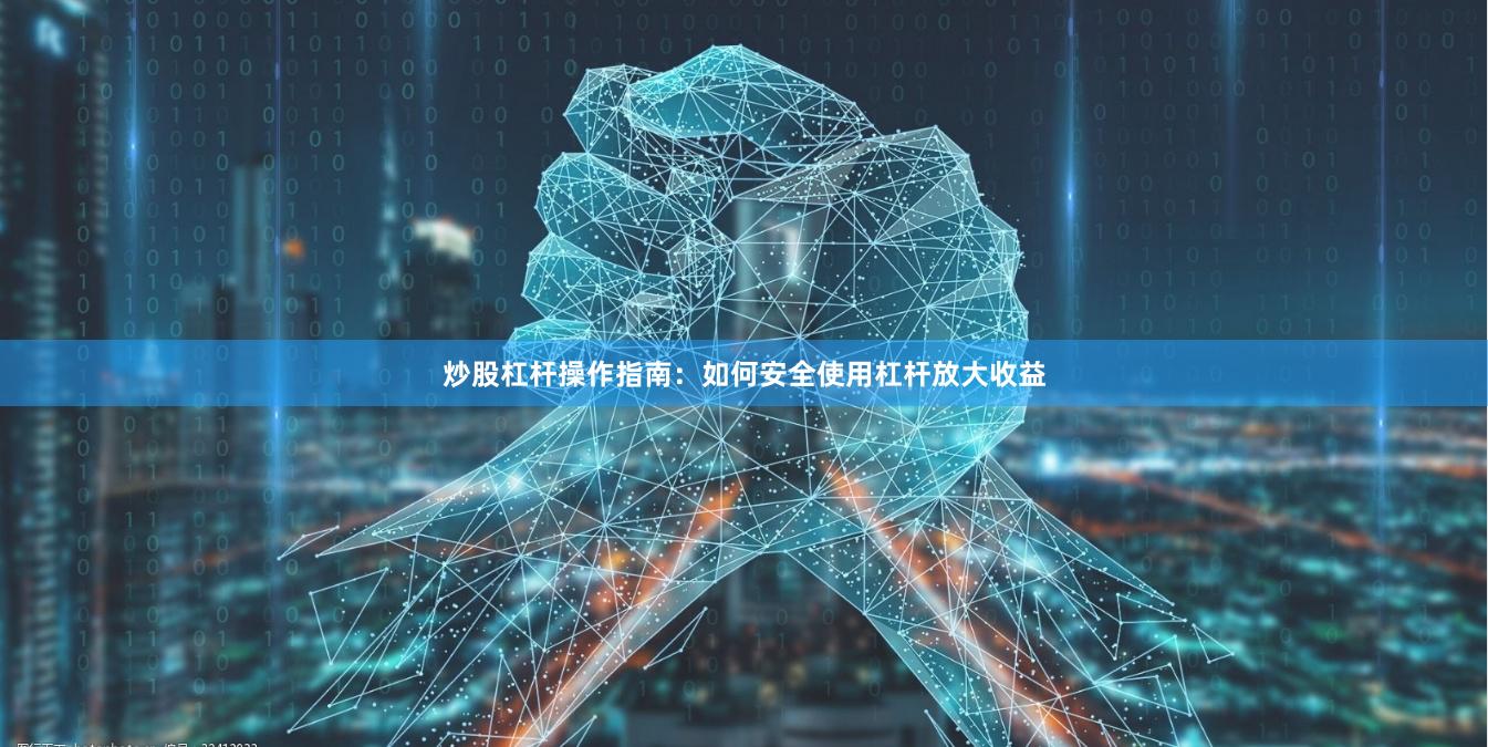 炒股杠杆操作指南：如何安全使用杠杆放大收益