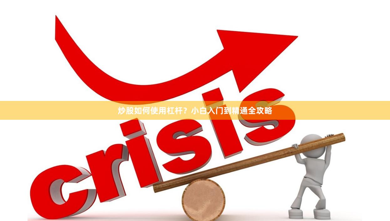 炒股如何使用杠杆？小白入门到精通全攻略