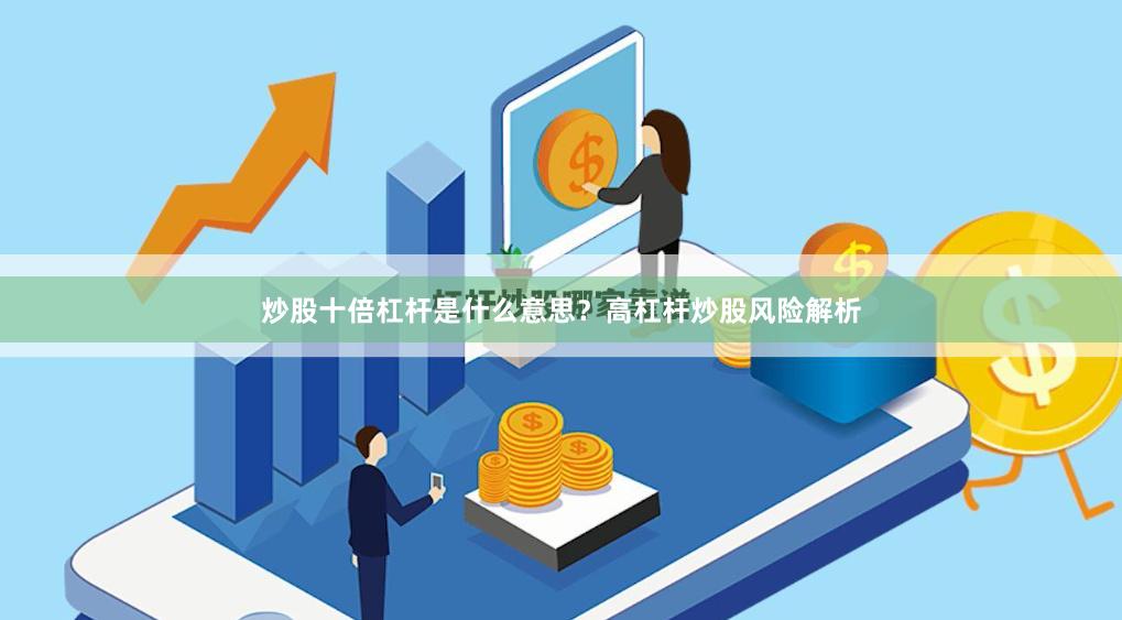 炒股十倍杠杆是什么意思？高杠杆炒股风险解析