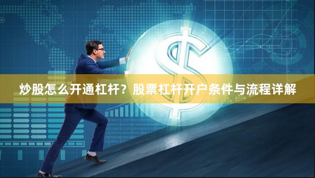 炒股怎么开通杠杆？股票杠杆开户条件与流程详解