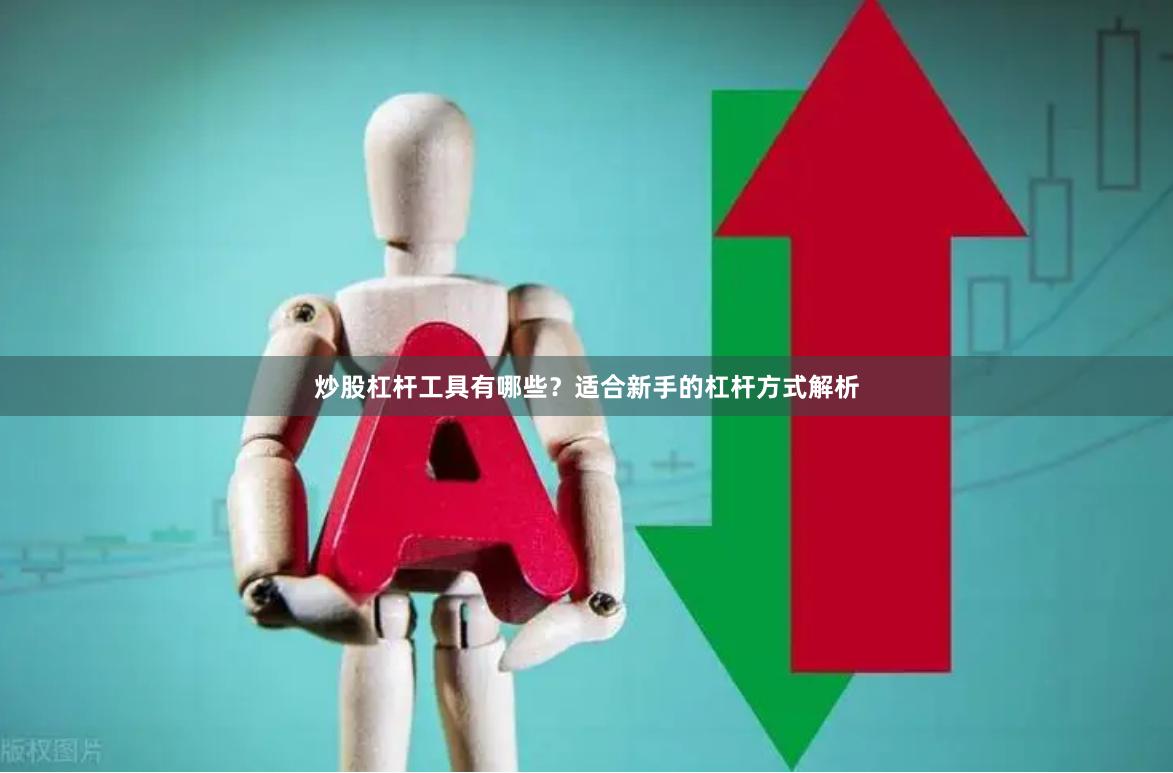炒股杠杆工具有哪些？适合新手的杠杆方式解析