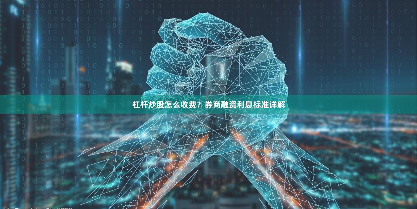 杠杆炒股怎么收费？券商融资利息标准详解
