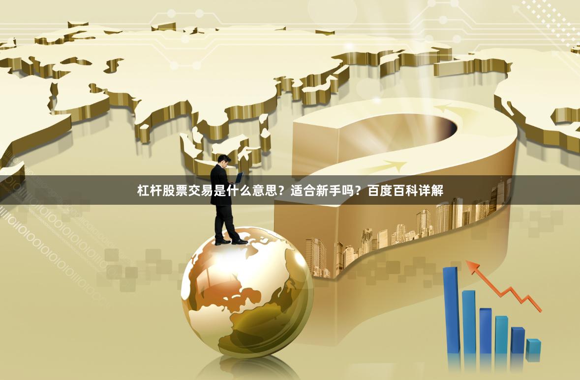 杠杆股票交易是什么意思？适合新手吗？百度百科详解