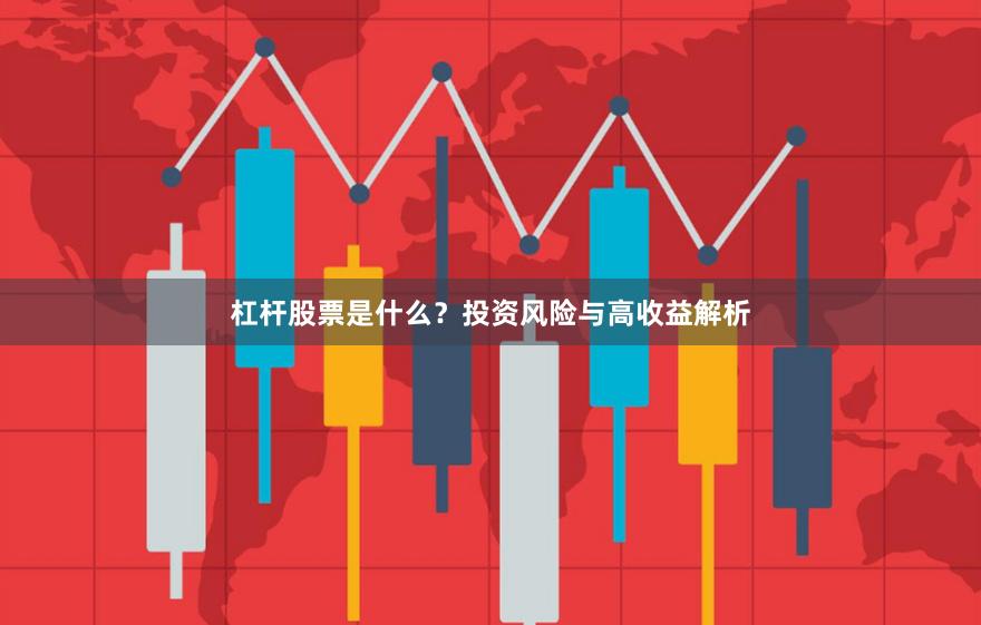 杠杆股票是什么？投资风险与高收益解析
