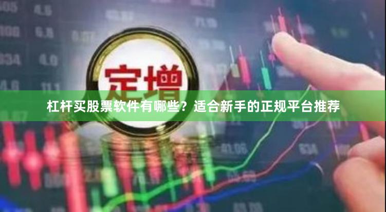 杠杆买股票软件有哪些？适合新手的正规平台推荐