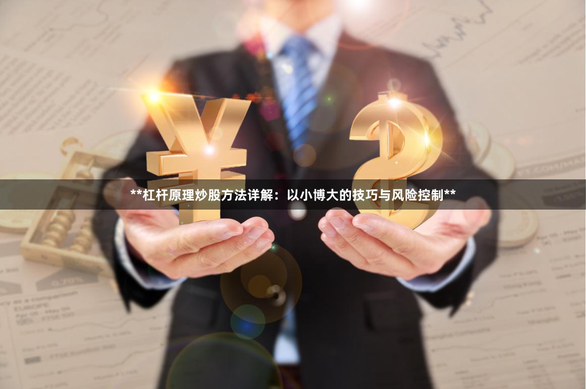 **杠杆原理炒股方法详解：以小博大的技巧与风险控制**